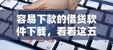 容易下款的借贷软件下载，看看这五个贷款大平台