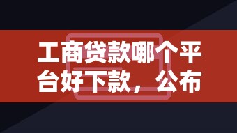 工商贷款哪个平台好下款，公布五个借钱最快的平台