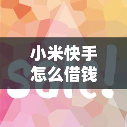 小米快手怎么借钱到微信：梳理五个急用钱5000快审快贷无需征信平台