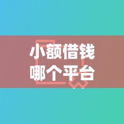 小额借钱哪个平台好下款：分享五个黑户可快速办理小额贷款业务的app