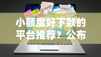 小额度好下款的平台推荐？公布五个能下款的平台