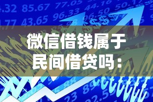 微信借钱属于民间借贷吗：整合5个微信能贷款的平台