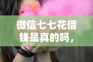 微信七七花借钱是真的吗，梳理五个末成年借钱平台