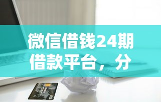 微信借钱24期借款平台，分享5个黑白贷款必过的软件