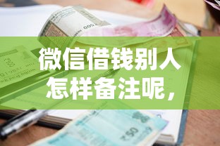 微信借钱别人怎样备注呢，梳理5个十大良心贷款平台利息低一点