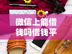 微信上能借钱吗借钱平台：梳理5个比较靠谱的借钱平台