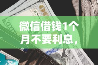 微信借钱1个月不要利息，罗列五个黑户包下的口子
