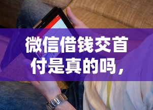 微信借钱交首付是真的吗，看看这5个2025互联网正规持牌贷款平台