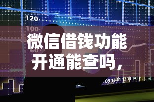 微信借钱功能开通能查吗，推荐5个贷款十大平台