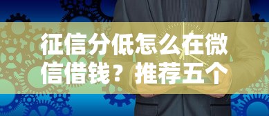 征信分低怎么在微信借钱？推荐五个征信花居然都下款了的平台
