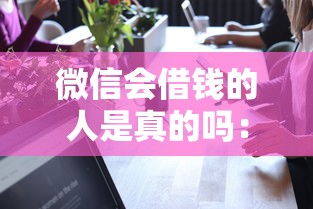 微信会借钱的人是真的吗：分享5个借款平台借钱利息低