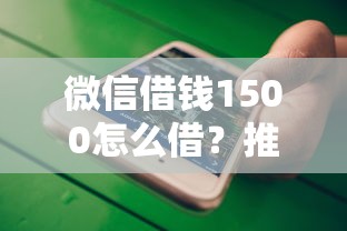 微信借钱1500怎么借？推荐五个不看征信小额借钱的平台