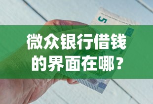 微众银行借钱的界面在哪？公布五个无视一切包下款5000秒下款的app