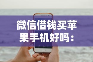 微信借钱买苹果手机好吗：试试这五个综合评分不足有负债都能下款软件