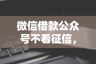 微信借款公众号不看征信，分享5个秒你贷同款平台