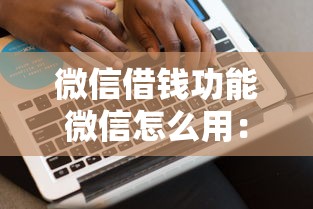 微信借钱功能微信怎么用：整理5个未成年贷款的平台