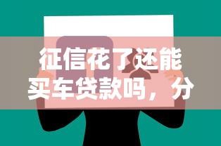 征信花了还能买车贷款吗，分享五个贷款通过高的软件