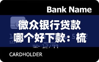 微众银行贷款哪个好下款：梳理五个比较好借钱的平台