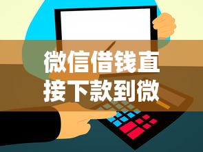 微信借钱直接下款到微信：公布5个无条件放款的平台