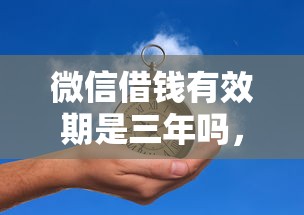 微信借钱有效期是三年吗，梳理五个平台可以借钱