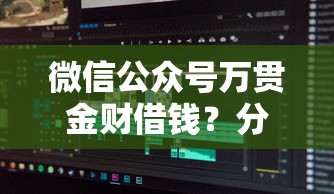 微信公众号万贯金财借钱？分享五个不看征信大数据的贷款平台一定能下款