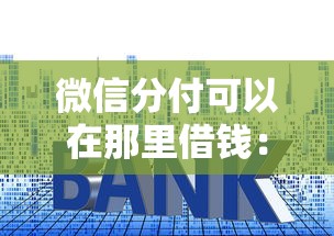 微信分付可以在那里借钱：整合5个利率最低的贷款平台