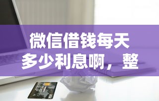 微信借钱每天多少利息啊，整合五个无视一切包下款的贷款