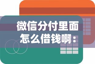 微信分付里面怎么借钱啊：梳理五个简单容易贷款平台