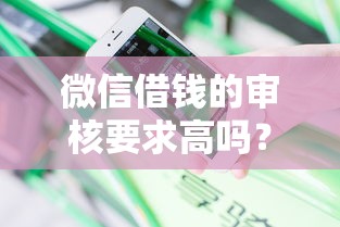 微信借钱的审核要求高吗？分享5个不审核直接放款1000的口子