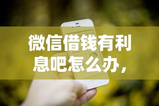微信借钱有利息吧怎么办，推荐5个征信花了能借500到1000的口子