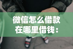 微信怎么借款在哪里借钱：梳理五个网贷平台好借款