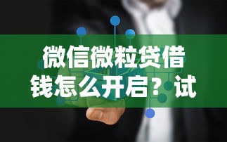 微信微粒贷借钱怎么开启？试试这五个不看综合评分夜间直接能下款又正规的平台