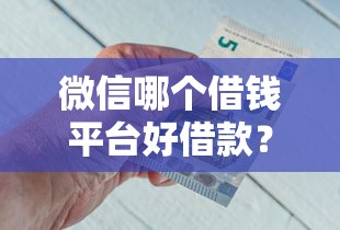 微信哪个借钱平台好借款？推荐五个平台借钱比较容易