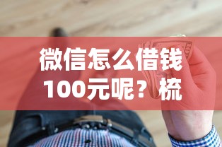 微信怎么借钱100元呢？梳理5个好借的贷款平台