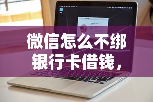 微信怎么不绑银行卡借钱,公布5个2025放水软件 微信怎么不绑银行卡借钱,公布5个2025放水软件