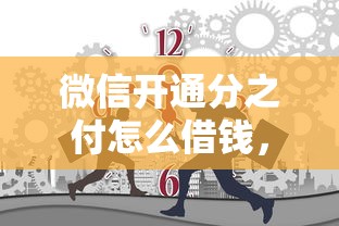 微信开通分之付怎么借钱，公布5个失信人员可以借到钱的软件