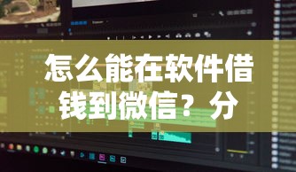 怎么能在软件借钱到微信？分享5个征信花了下款的平台