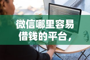 微信哪里容易借钱的平台，试试这五个利息低的网贷软件