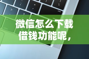微信怎么下载借钱功能呢，推荐5个可以直接放款到别人的银行卡里面的借钱软件