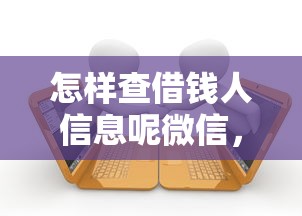 怎样查借钱人信息呢微信，推荐5个微信公众号黑启平台还可以贷款