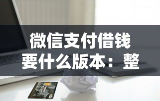 微信支付借钱要什么版本：整理5个平台借款不看征信记录