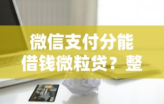 微信支付分能借钱微粒贷?整合5个小贷平台好借款 微信支付分能借钱微粒贷?整合5个小贷平台好借款