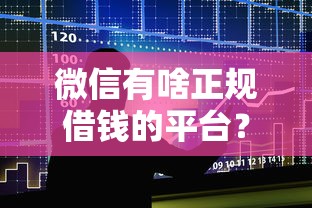 微信有啥正规借钱的平台？公布五个还有借款平台可以借钱