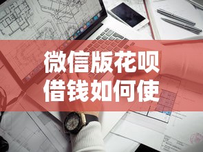 微信版花呗借钱如何使用？看看这5个靠谱借钱利器