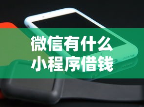 微信有什么小程序借钱吗，分享五个借款平台借钱不上征信