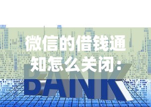 微信的借钱通知怎么关闭：公布5个利息低的正规贷款平台