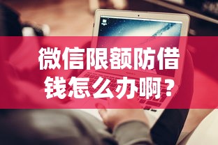 微信限额防借钱怎么办啊？分享五个正规平台可以借钱