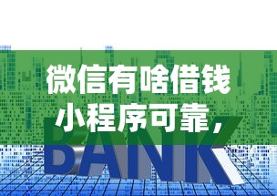 微信有啥借钱小程序可靠，罗列5个公积金快速贷款口子