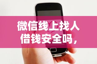 微信线上找人借钱安全吗，梳理5个平台借钱