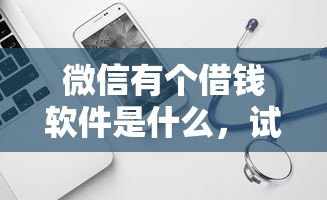 微信有个借钱软件是什么，试试这5个黑户借款口子
